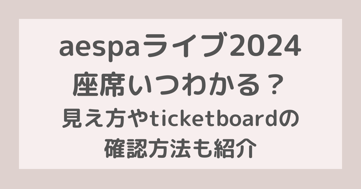 aespaライブ2024座席いつわかる？見え方やticketboardの確認方法も紹介